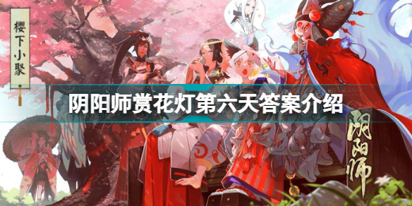 阴阳师赏花灯第六天答案是什么 阴阳师赏花灯第六天答案介绍